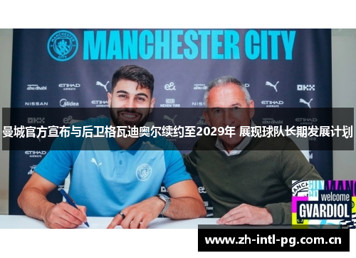 曼城官方宣布与后卫格瓦迪奥尔续约至2029年 展现球队长期发展计划 曼城官方宣布与后卫格瓦迪奥尔续约至2029年 展现球队长期发展计划