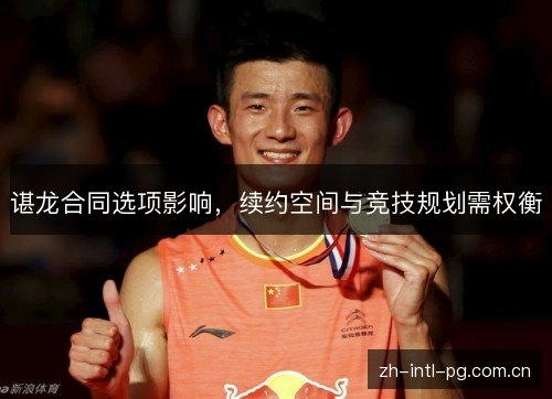 谌龙合同选项影响，续约空间与竞技规划需权衡